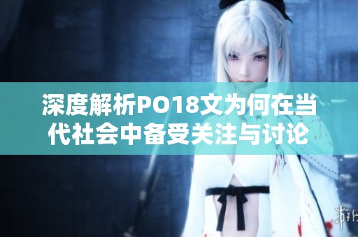 深度解析PO18文为何在当代社会中备受关注与讨论