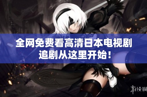 全网免费看高清日本电视剧 追剧从这里开始！