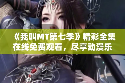 《我叫MT第七季》精彩全集在线免费观看，尽享动漫乐趣