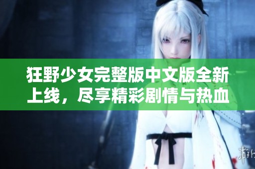 狂野少女完整版中文版全新上线，尽享精彩剧情与热血冒险