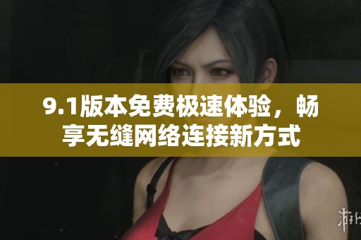 9.1版本免费极速体验，畅享无缝网络连接新方式