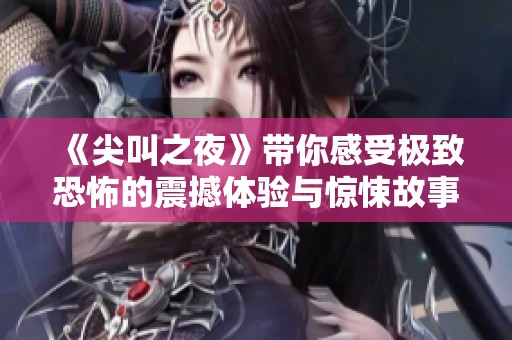 《尖叫之夜》带你感受极致恐怖的震撼体验与惊悚故事
