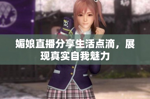 媚娘直播分享生活点滴，展现真实自我魅力