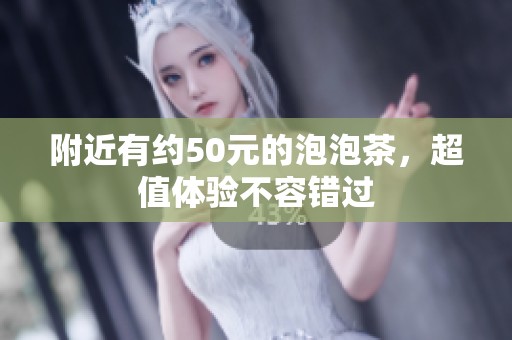 附近有约50元的泡泡茶，超值体验不容错过