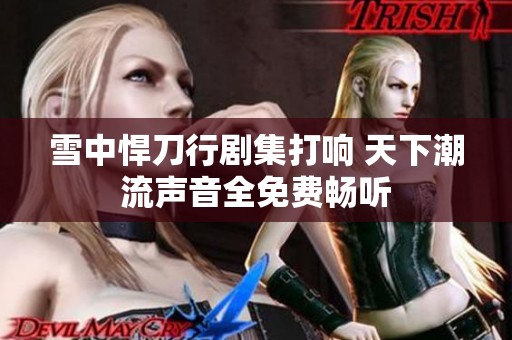 雪中悍刀行剧集打响 天下潮流声音全免费畅听