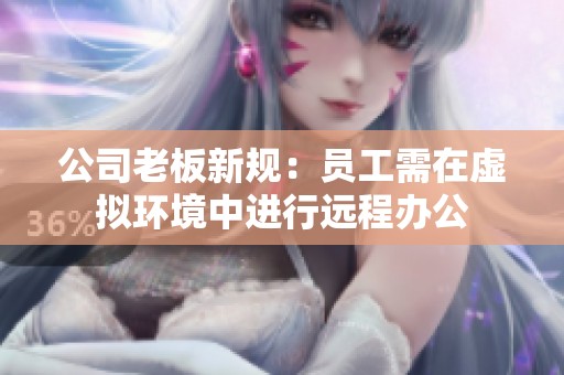 公司老板新规：员工需在虚拟环境中进行远程办公