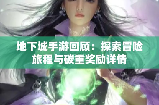 地下城手游回顾：探索冒险旅程与碳重奖励详情