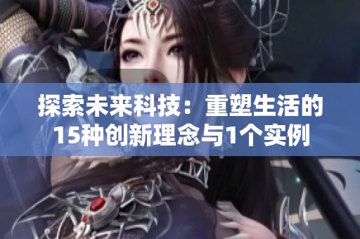 探索未来科技：重塑生活的15种创新理念与1个实例