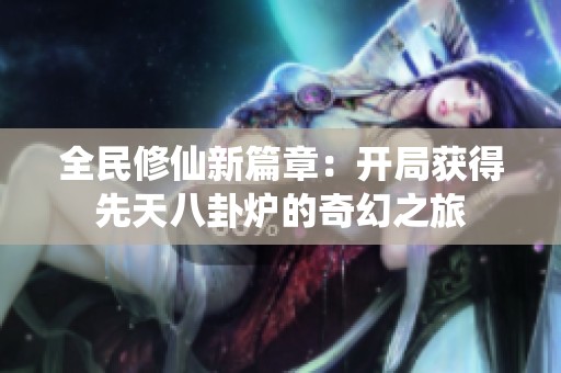 全民修仙新篇章：开局获得先天八卦炉的奇幻之旅