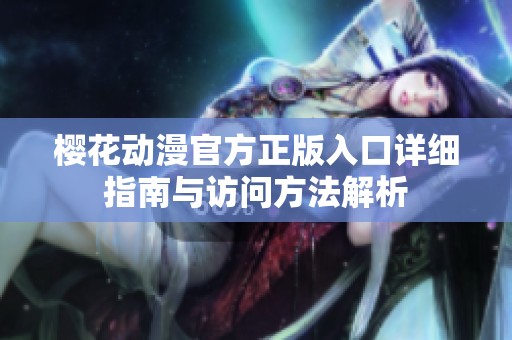 樱花动漫官方正版入口详细指南与访问方法解析