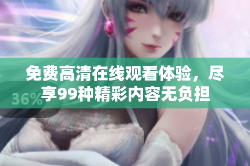 免费高清在线观看体验，尽享99种精彩内容无负担
