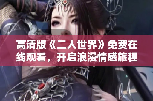 高清版《二人世界》免费在线观看，开启浪漫情感旅程