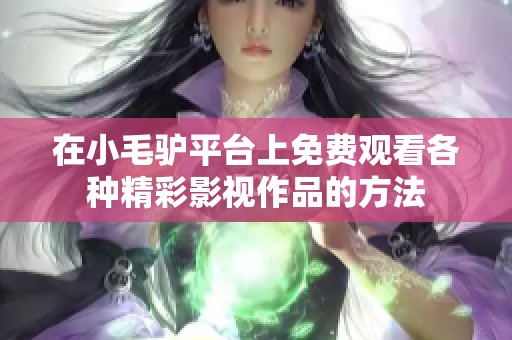 在小毛驴平台上免费观看各种精彩影视作品的方法