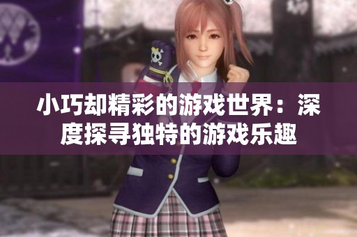 小巧却精彩的游戏世界：深度探寻独特的游戏乐趣