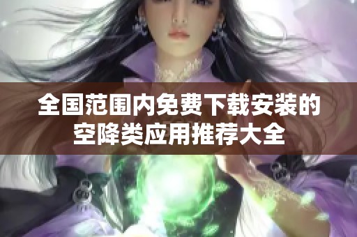 全国范围内免费下载安装的空降类应用推荐大全