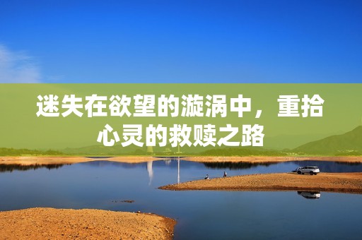 迷失在欲望的漩涡中，重拾心灵的救赎之路