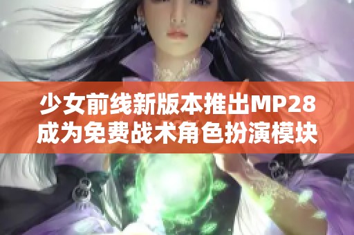 少女前线新版本推出MP28成为免费战术角色扮演模块
