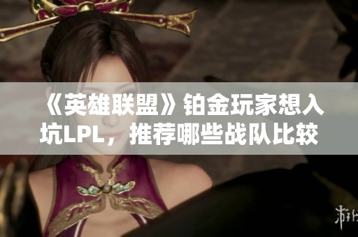 《英雄联盟》铂金玩家想入坑LPL，推荐哪些战队比较好？