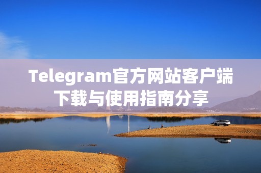Telegram官方网站客户端下载与使用指南分享