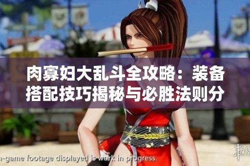 肉寡妇大乱斗全攻略：装备搭配技巧揭秘与必胜法则分享
