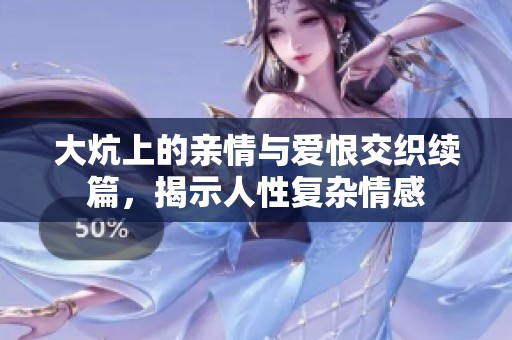 大炕上的亲情与爱恨交织续篇，揭示人性复杂情感