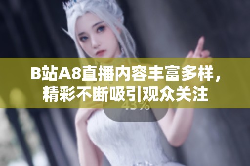 B站A8直播内容丰富多样，精彩不断吸引观众关注