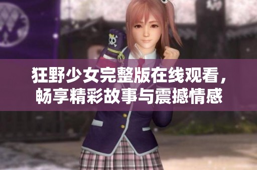 狂野少女完整版在线观看，畅享精彩故事与震撼情感