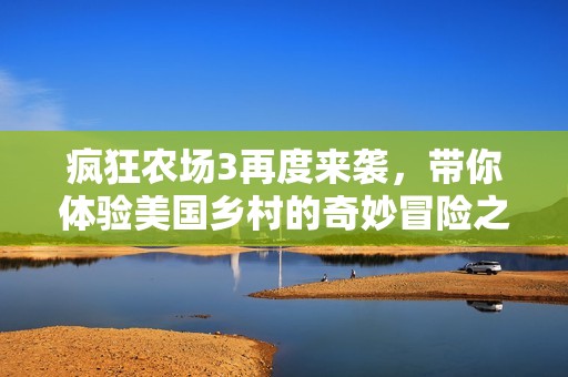 疯狂农场3再度来袭，带你体验美国乡村的奇妙冒险之旅