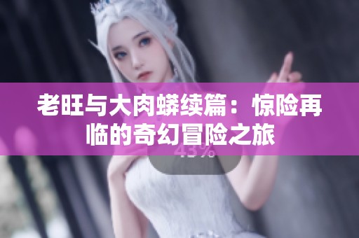老旺与大肉蟒续篇：惊险再临的奇幻冒险之旅