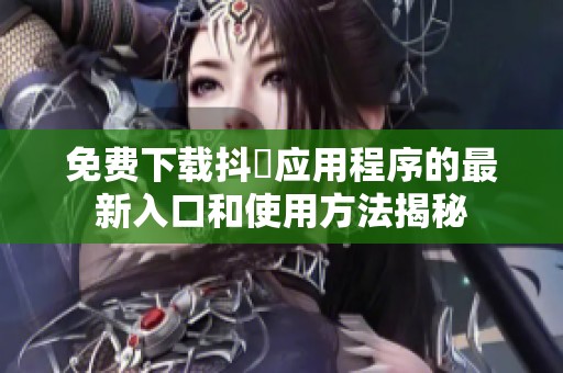 免费下载抖抈应用程序的最新入口和使用方法揭秘