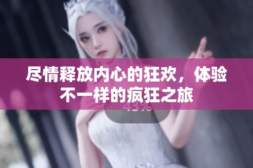 尽情释放内心的狂欢，体验不一样的疯狂之旅