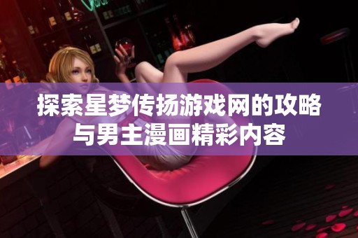 探索星梦传扬游戏网的攻略与男主漫画精彩内容