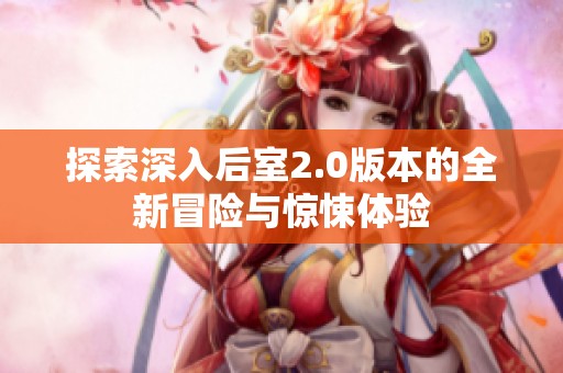 探索深入后室2.0版本的全新冒险与惊悚体验