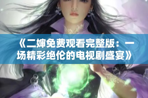 《二婶免费观看完整版：一场精彩绝伦的电视剧盛宴》