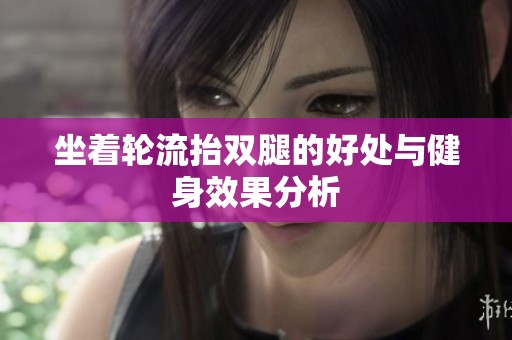 坐着轮流抬双腿的好处与健身效果分析