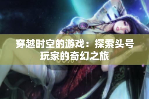 穿越时空的游戏：探索头号玩家的奇幻之旅