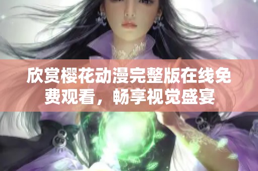 欣赏樱花动漫完整版在线免费观看，畅享视觉盛宴
