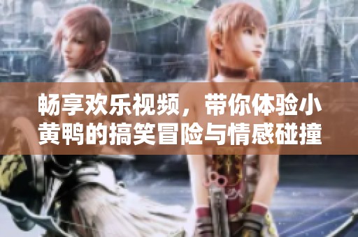 畅享欢乐视频，带你体验小黄鸭的搞笑冒险与情感碰撞