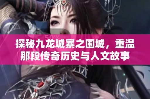 探秘九龙城寨之围城，重温那段传奇历史与人文故事