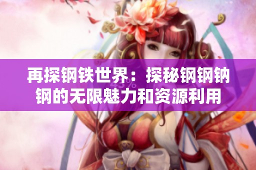 再探钢铁世界：探秘钢钢钠钢的无限魅力和资源利用
