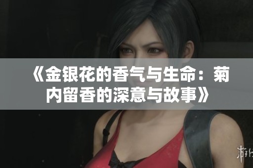 《金银花的香气与生命：菊内留香的深意与故事》