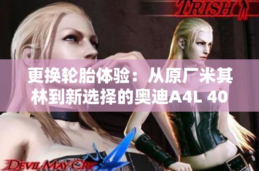更换轮胎体验：从原厂米其林到新选择的奥迪A4L 40TFSI之旅