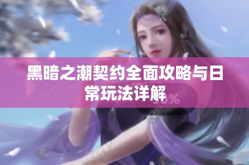 黑暗之潮契约全面攻略与日常玩法详解