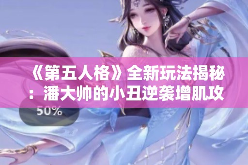 《第五人格》全新玩法揭秘：潘大帅的小丑逆袭增肌攻略