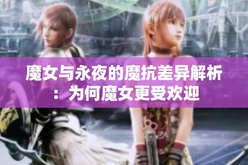 魔女与永夜的魔抗差异解析：为何魔女更受欢迎
