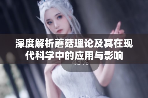 深度解析蘑菇理论及其在现代科学中的应用与影响