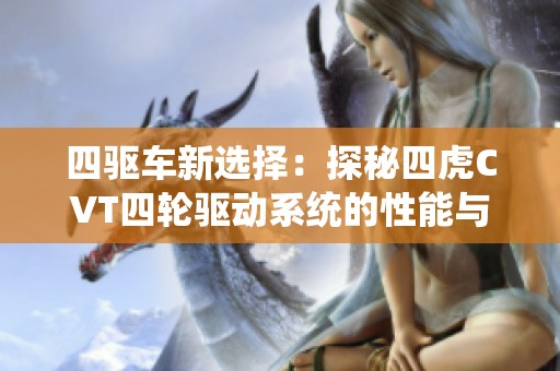 四驱车新选择：探秘四虎CVT四轮驱动系统的性能与优势