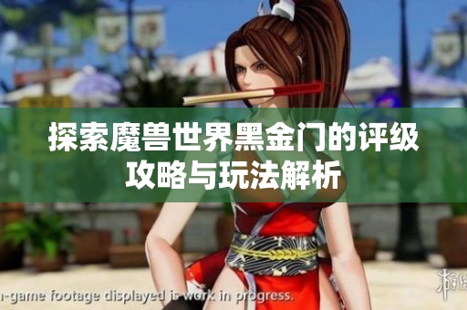 探索魔兽世界黑金门的评级攻略与玩法解析