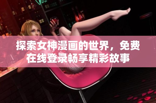 探索女神漫画的世界，免费在线登录畅享精彩故事