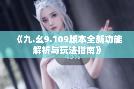《九.幺9.109版本全新功能解析与玩法指南》
